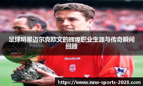 足球明星迈尔克欧文的辉煌职业生涯与传奇瞬间回顾