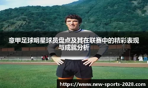 意甲足球明星球员盘点及其在联赛中的精彩表现与成就分析